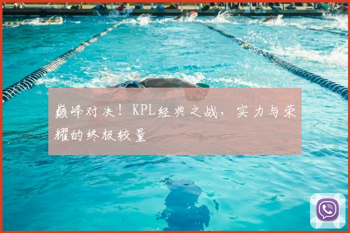 巅峰对决！KPL经典之战，实力与荣耀的终极较量
