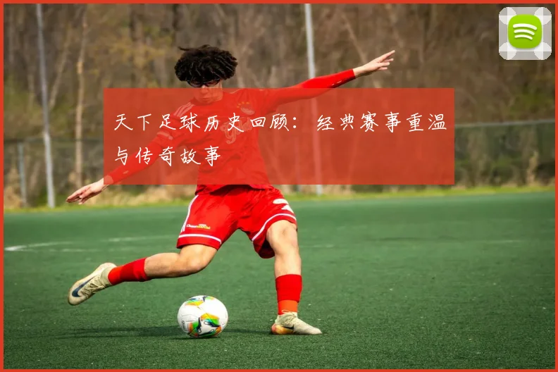 天下足球历史回顾：经典赛事重温与传奇故事