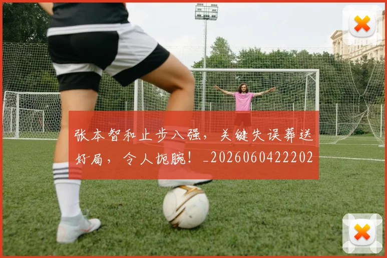 张本智和止步八强,关键失误葬送好局,令人扼腕!_20260604222026_20260707152126