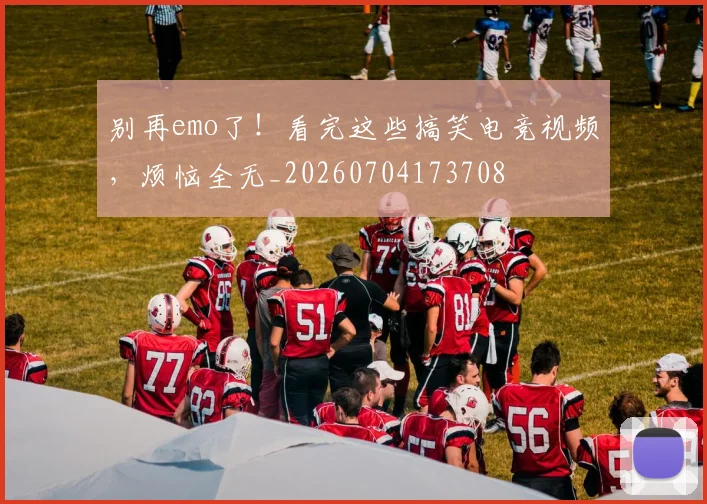 别再emo了！看完这些搞笑电竞视频，烦恼全无_20260704173708