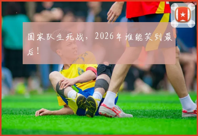国家队生死战,2026年谁能笑到最后!