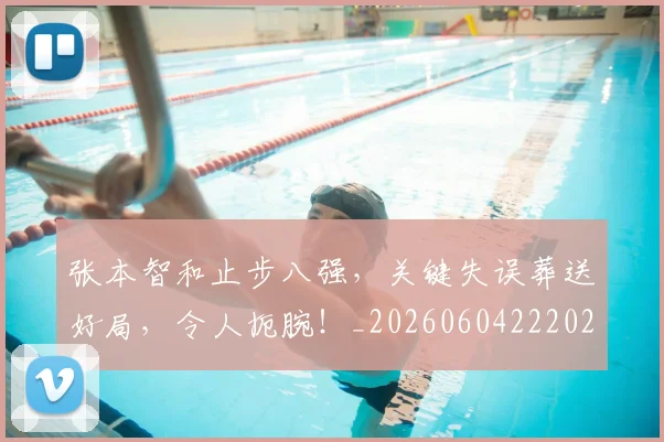 张本智和止步八强，关键失误葬送好局，令人扼腕！_20260604222026_20260707152126