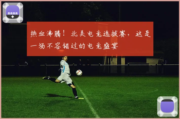 热血沸腾！北美电竞选拔赛，这是一场不容错过的电竞盛宴