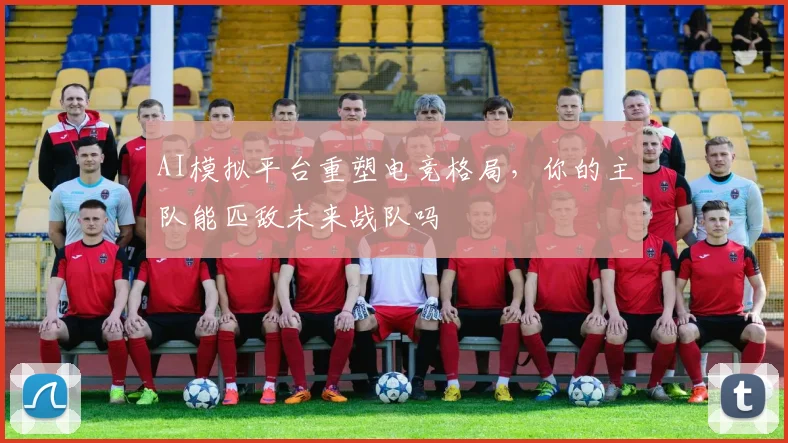 AI模拟平台重塑电竞格局，你的主队能匹敌未来战队吗