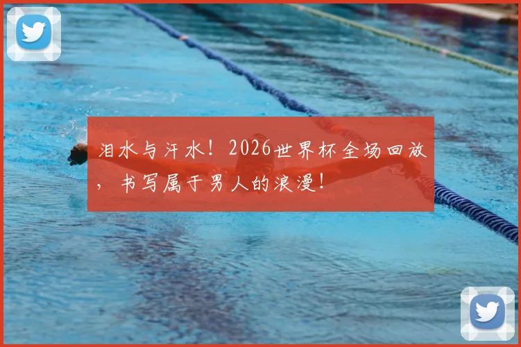 泪水与汗水！2026世界杯全场回放，书写属于男人的浪漫！