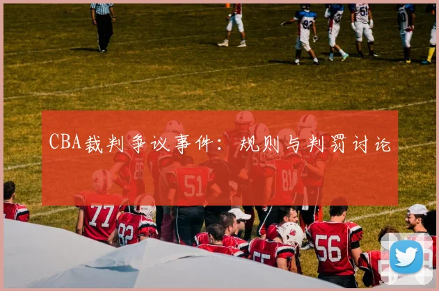 CBA裁判争议事件：规则与判罚讨论