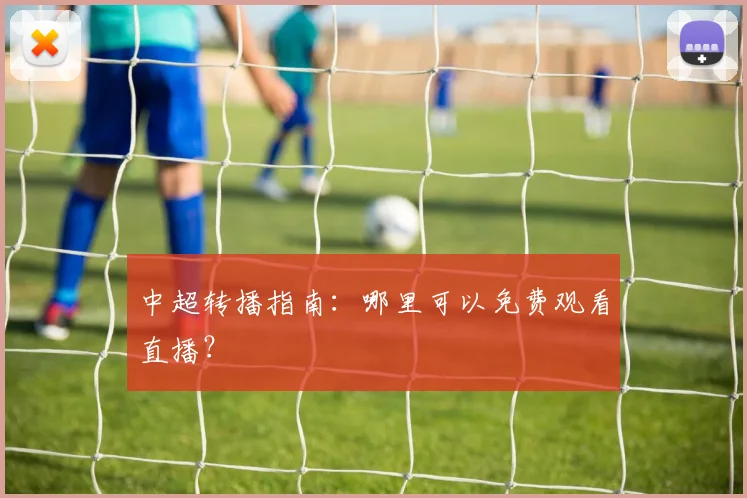 中超转播指南:哪里可以免费观看直播?