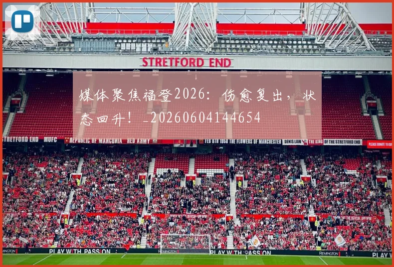 媒体聚焦福登2026:伤愈复出,状态回升!_20260604144654