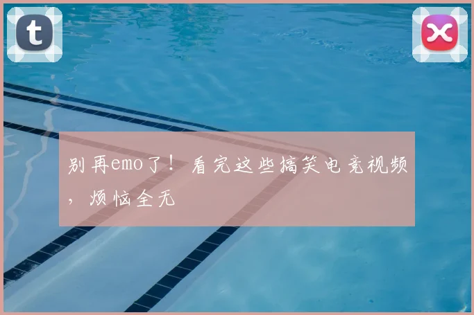 别再emo了!看完这些搞笑电竞视频,烦恼全无