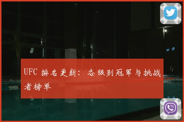 UFC 排名更新:各级别冠军与挑战者榜单