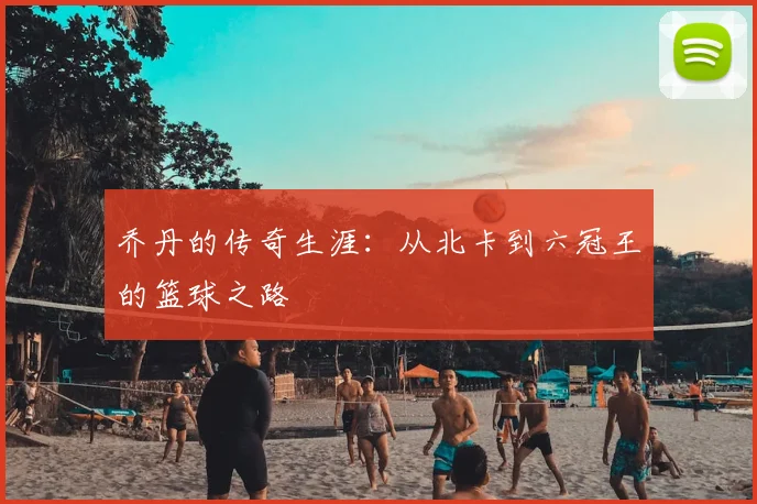 乔丹的传奇生涯：从北卡到六冠王的篮球之路