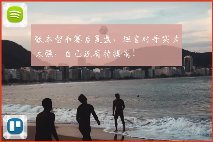 张本智和赛后复盘，坦言对手实力太强，自己还有待提高！