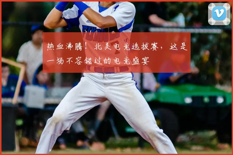 热血沸腾!北美电竞选拔赛,这是一场不容错过的电竞盛宴