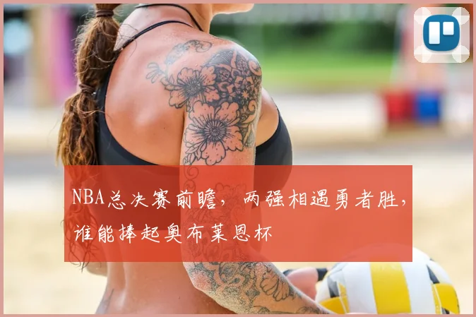 NBA总决赛前瞻,两强相遇勇者胜,谁能捧起奥布莱恩杯