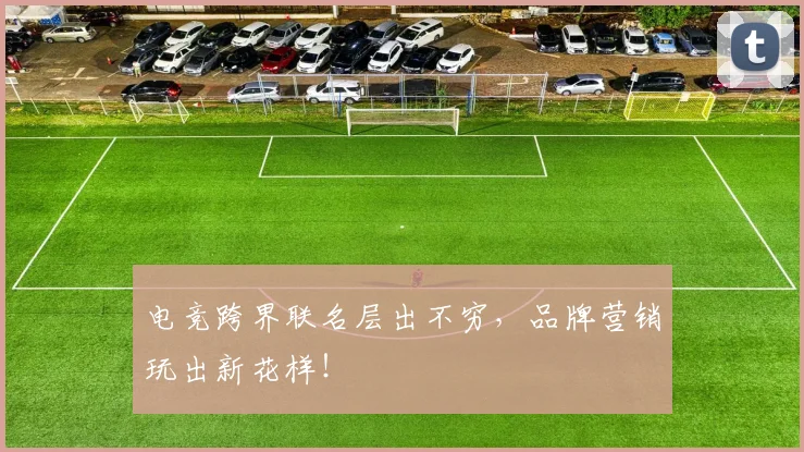 电竞跨界联名层出不穷,品牌营销玩出新花样!