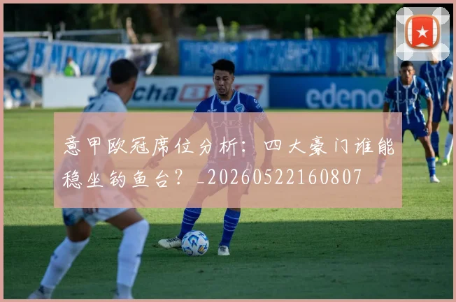意甲欧冠席位分析：四大豪门谁能稳坐钓鱼台？_20260522160807