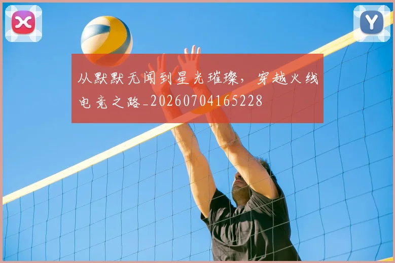 从默默无闻到星光璀璨，穿越火线电竞之路_20260704165228